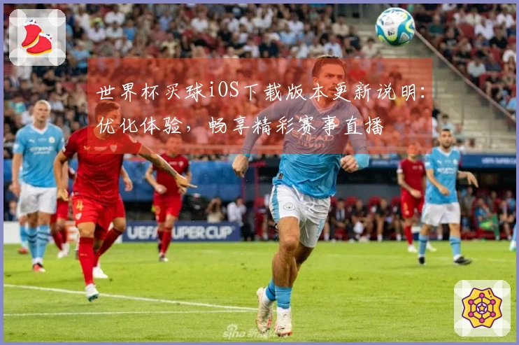 世界杯买球iOS下载版本更新说明：优化体验，畅享精彩赛事直播