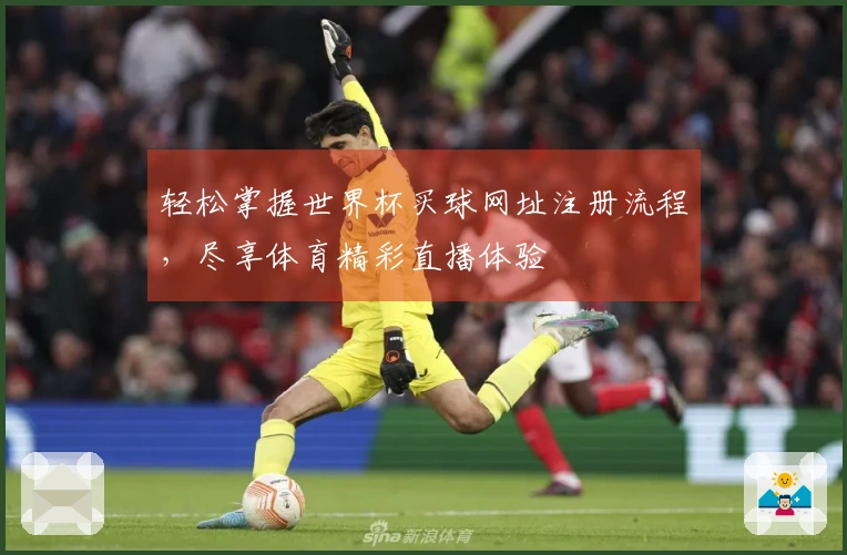 轻松掌握世界杯买球网址注册流程,尽享体育精彩直播体验