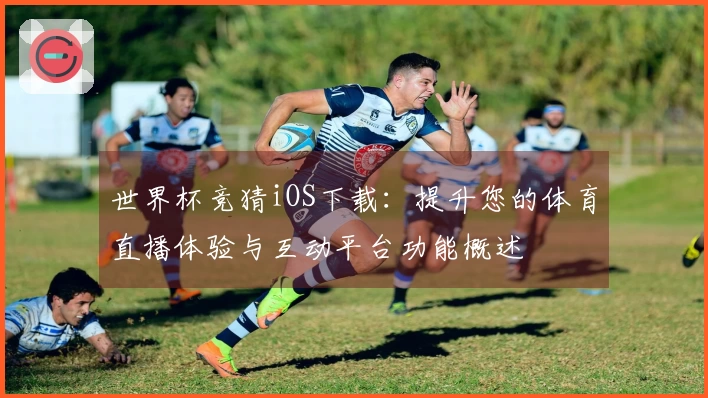 世界杯竞猜iOS下载：提升您的体育直播体验与互动平台功能概述