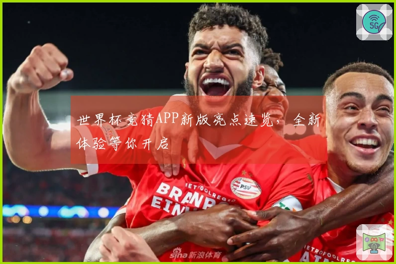 世界杯竞猜APP新版亮点速览，全新体验等你开启
