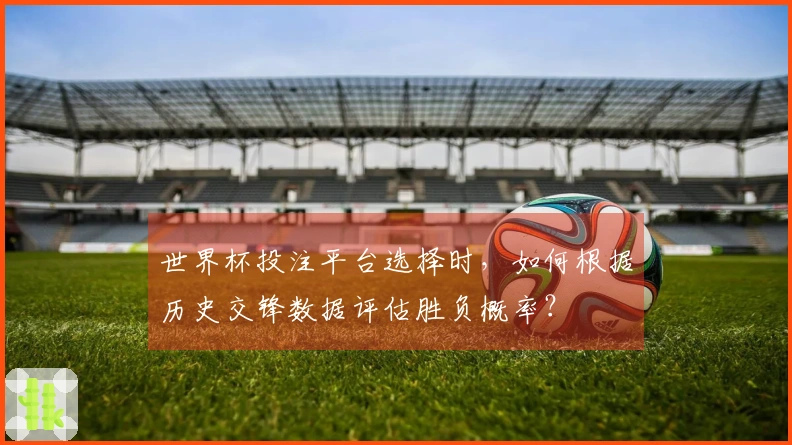 世界杯投注平台选择时，如何根据历史交锋数据评估胜负概率？