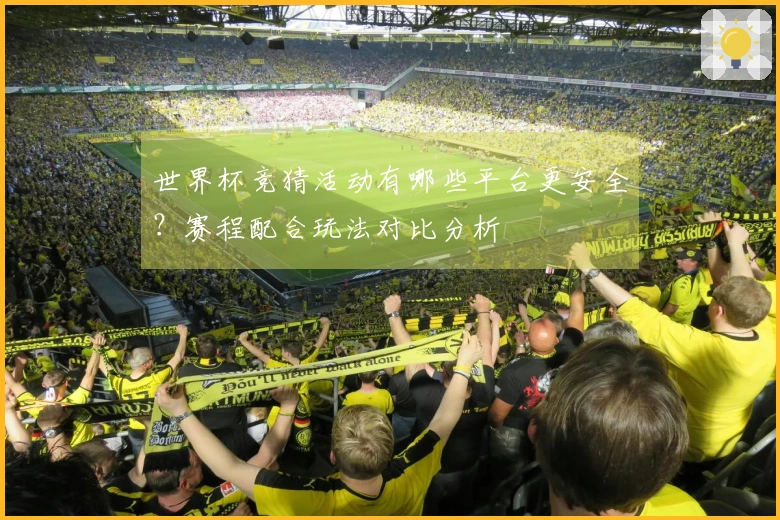 世界杯竞猜活动有哪些平台更安全?赛程配合玩法对比分析