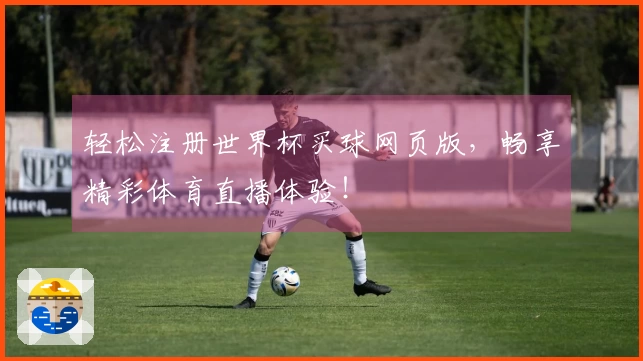 轻松注册世界杯买球网页版，畅享精彩体育直播体验！