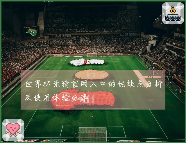 世界杯竞猜官网入口的优缺点分析及使用体验分享