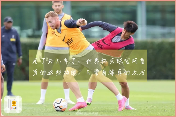 用了好几年了，世界杯买球官网首页的这些功能，日常看球真的太方便了