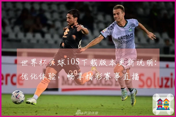 世界杯买球iOS下载版本更新说明：优化体验，畅享精彩赛事直播